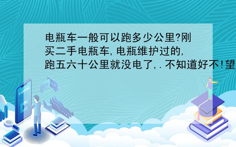 电瓶车一般可以跑多少公里?刚买二手电瓶车,电瓶维护过的,跑五六十公里就没电了,.不知道好不!望董的指教……