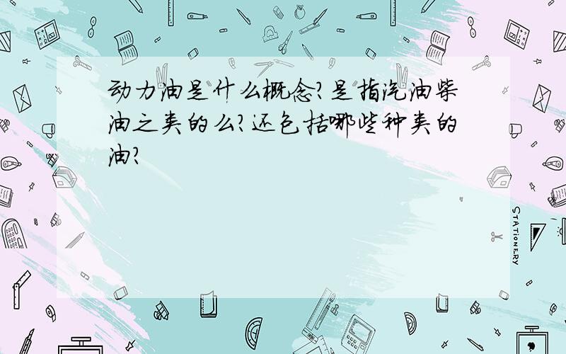 动力油是什么概念?是指汽油柴油之类的么?还包括哪些种类的油?