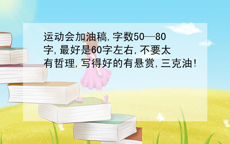 运动会加油稿,字数50—80字,最好是60字左右,不要太有哲理,写得好的有悬赏,三克油!