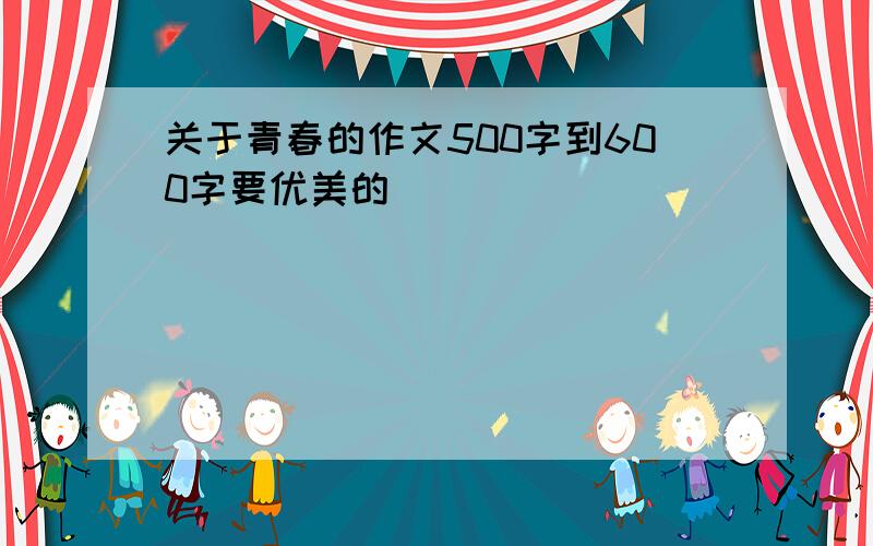 关于青春的作文500字到600字要优美的