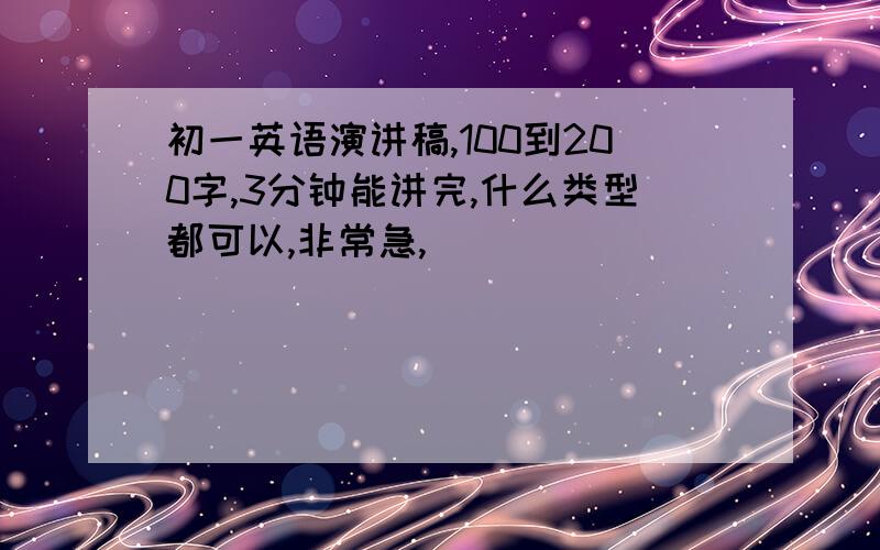 初一英语演讲稿,100到200字,3分钟能讲完,什么类型都可以,非常急,