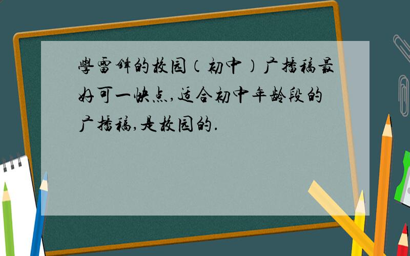 学雷锋的校园（初中）广播稿最好可一快点,适合初中年龄段的广播稿,是校园的．