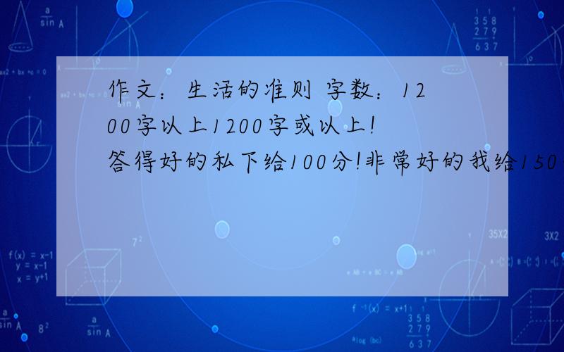 作文：生活的准则 字数：1200字以上1200字或以上!答得好的私下给100分!非常好的我给150分!