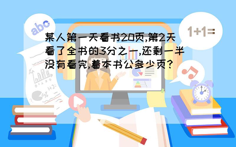 某人第一天看书20页,第2天看了全书的3分之一,还剩一半没有看完,着本书公多少页?