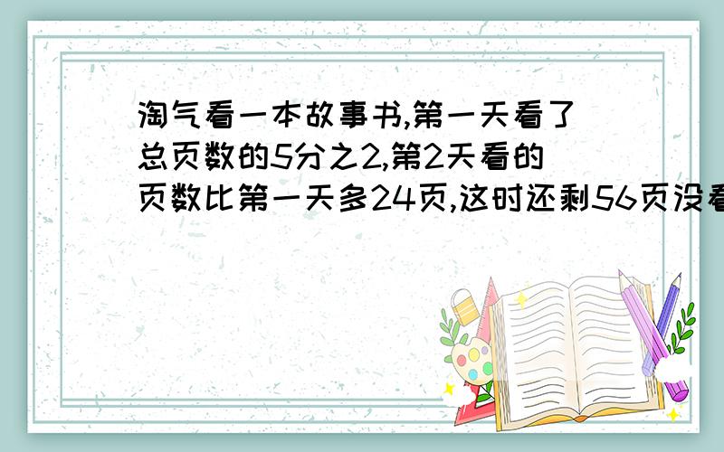 淘气看一本故事书,第一天看了总页数的5分之2,第2天看的页数比第一天多24页,这时还剩56页没看一共有多少页,