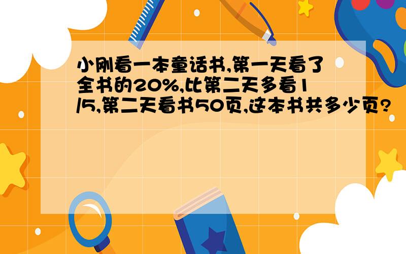 小刚看一本童话书,第一天看了全书的20%,比第二天多看1/5,第二天看书50页,这本书共多少页?