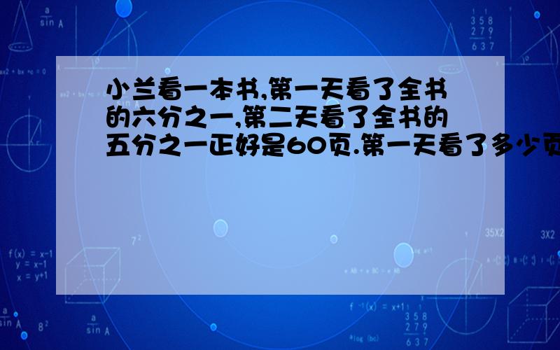 小兰看一本书,第一天看了全书的六分之一,第二天看了全书的五分之一正好是60页.第一天看了多少页?