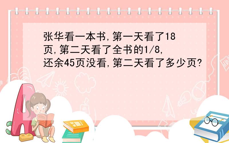 张华看一本书,第一天看了18页,第二天看了全书的1/8,还余45页没看,第二天看了多少页?