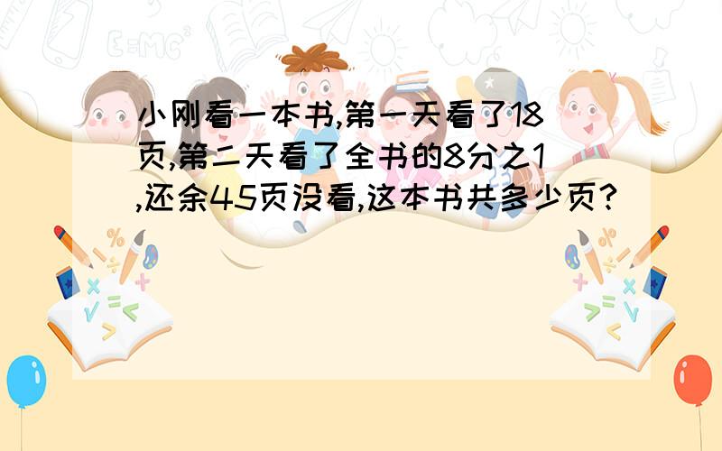 小刚看一本书,第一天看了18页,第二天看了全书的8分之1,还余45页没看,这本书共多少页?