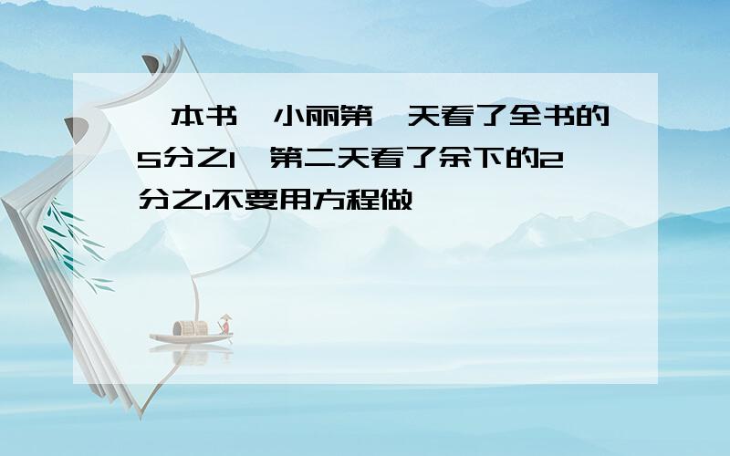 一本书,小丽第一天看了全书的5分之1,第二天看了余下的2分之1不要用方程做