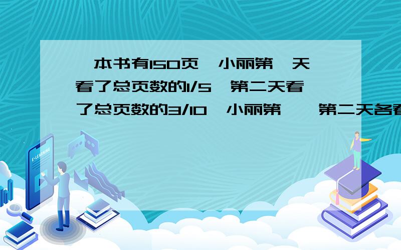 一本书有150页,小丽第一天看了总页数的1/5,第二天看了总页数的3/10,小丽第一、第二天各看了多少页?小丽第一、二天共看了多少页?