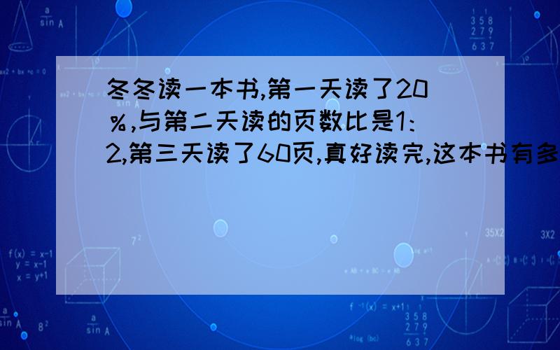 冬冬读一本书,第一天读了20％,与第二天读的页数比是1：2,第三天读了60页,真好读完,这本书有多少页?