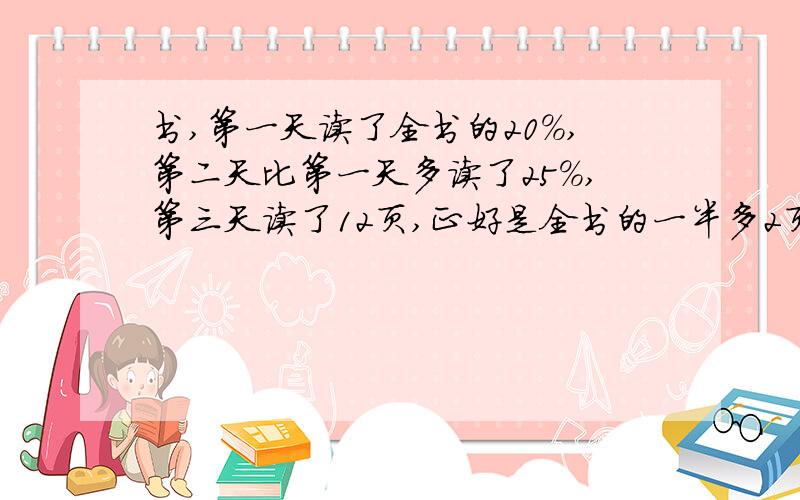 书,第一天读了全书的20%,第二天比第一天多读了25%,第三天读了12页,正好是全书的一半多2页,书共有?页请列算式