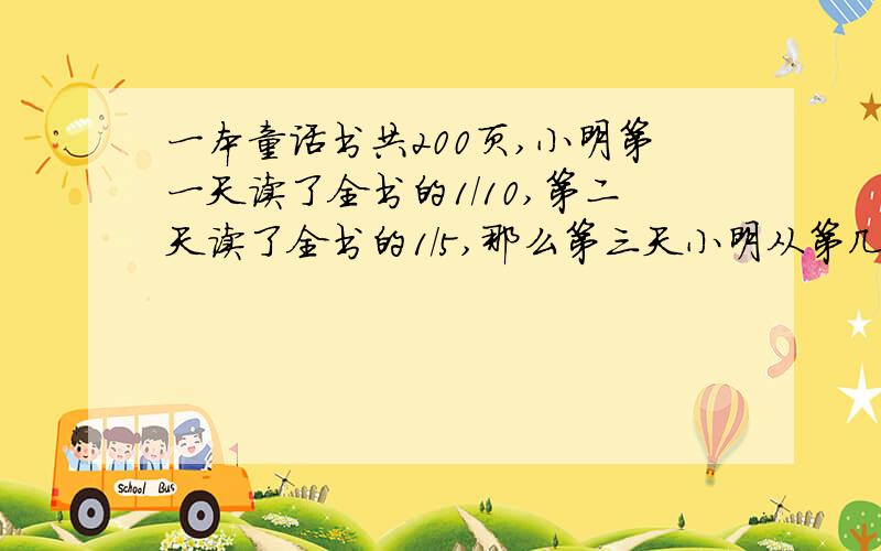 一本童话书共200页,小明第一天读了全书的1/10,第二天读了全书的1/5,那么第三天小明从第几页读?