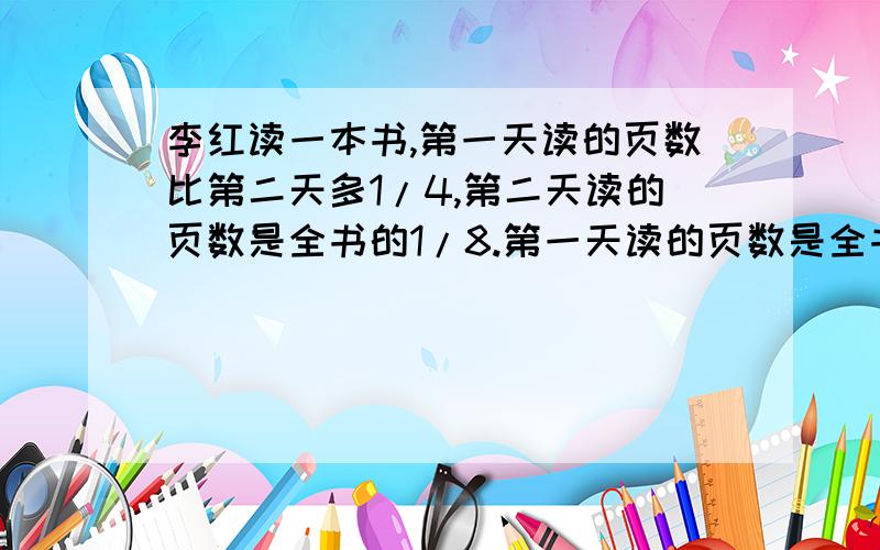 李红读一本书,第一天读的页数比第二天多1/4,第二天读的页数是全书的1/8.第一天读的页数是全书的几分之