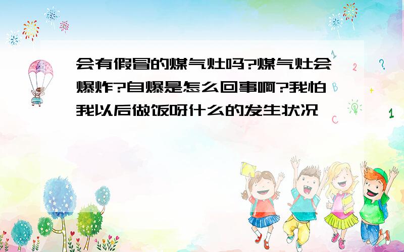 会有假冒的煤气灶吗?煤气灶会爆炸?自爆是怎么回事啊?我怕我以后做饭呀什么的发生状况