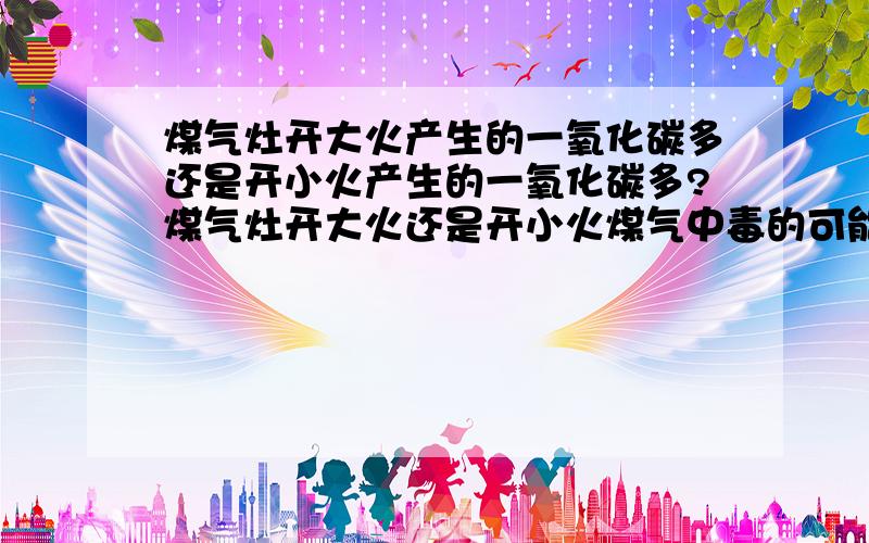 煤气灶开大火产生的一氧化碳多还是开小火产生的一氧化碳多?煤气灶开大火还是开小火煤气中毒的可能性大?