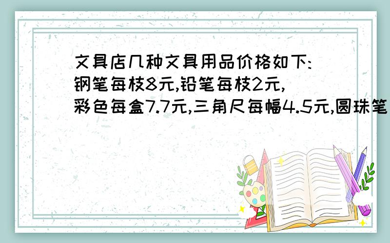 文具店几种文具用品价格如下:钢笔每枝8元,铅笔每枝2元,彩色每盒7.7元,三角尺每幅4.5元,圆珠笔每枝1.81,小明要带10元钱,最多可以买上面几种文具用品?2.小聪要买上面3种文具用品,最少要带多