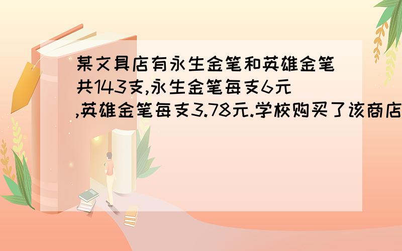 某文具店有永生金笔和英雄金笔共143支,永生金笔每支6元,英雄金笔每支3.78元.学校购买了该商店的全部英雄金笔和部分永生金笔,经核算后,发现应付款的总数是与永生金笔的总数无关,则购买