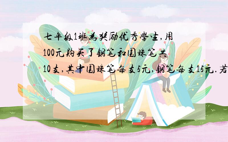 七年级1班为奖励优秀学生,用100元购买了钢笔和圆珠笔共10支,其中圆珠笔每支5元,钢笔每支15元.若设所买钢笔数为x,可以列方程15x＋5（10－x）＝100．你能根据此方程编写一道与上面不同的实际