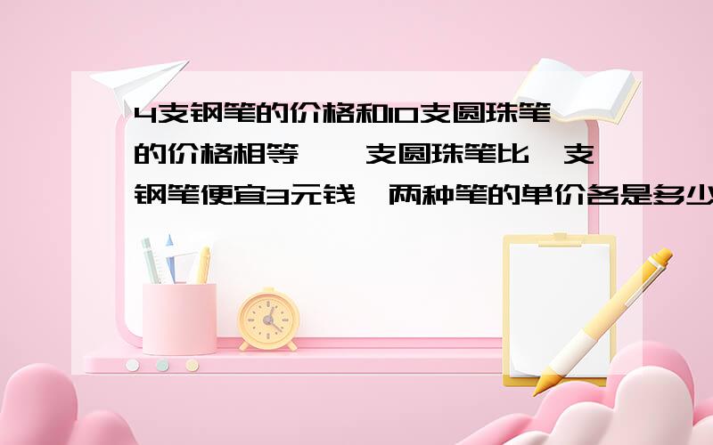 4支钢笔的价格和10支圆珠笔的价格相等,一支圆珠笔比一支钢笔便宜3元钱,两种笔的单价各是多少元有替换的过程(画图)