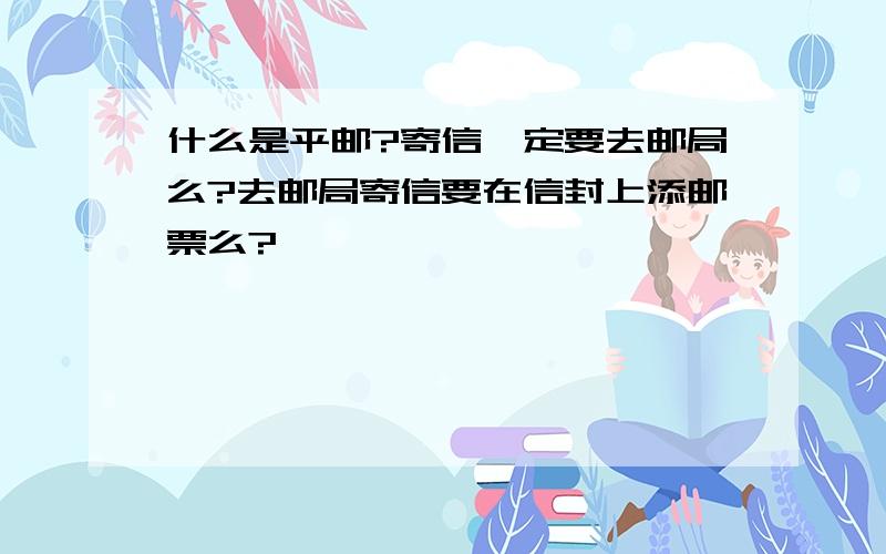 什么是平邮?寄信一定要去邮局么?去邮局寄信要在信封上添邮票么?