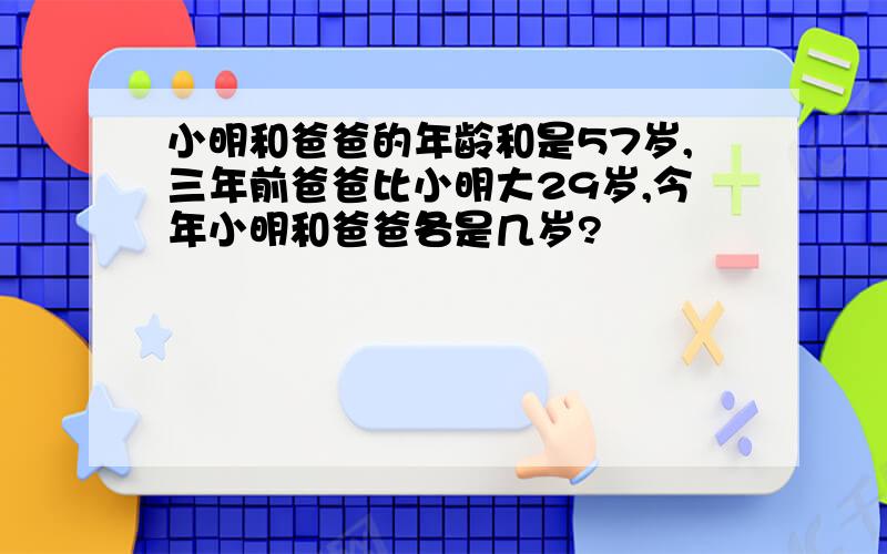 小明和爸爸的年龄和是57岁,三年前爸爸比小明大29岁,今年小明和爸爸各是几岁?