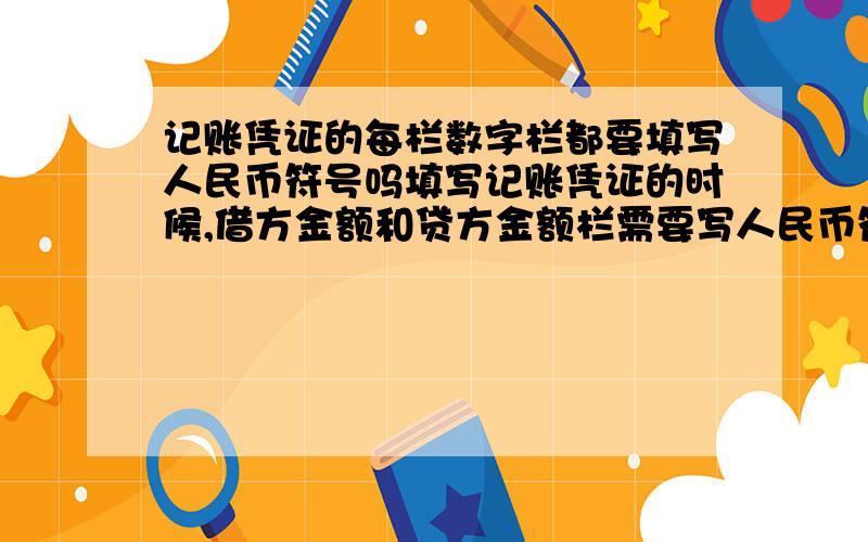 记账凭证的每栏数字栏都要填写人民币符号吗填写记账凭证的时候,借方金额和贷方金额栏需要写人民币符号吗?还是只在合计栏的数字栏写?