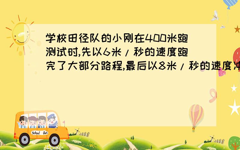 学校田径队的小刚在400米跑测试时,先以6米/秒的速度跑完了大部分路程,最后以8米/秒的速度冲刺到达终点成绩为1分零5秒,问小刚在冲刺阶段花了多少时间?（用一元一次方程,）