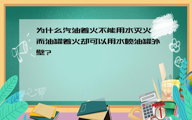 为什么汽油着火不能用水灭火,而油罐着火却可以用水喷油罐外壁?