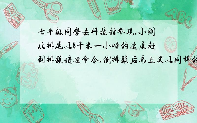 七年级同学去科技馆参观,小刚从排尾以8千米一小时的速度赶到排头传达命令,倒排头后马上又以同样的速度返回排尾,共用了8分钟,队伍以每小时4千米的速度进行,求队伍长度方程解