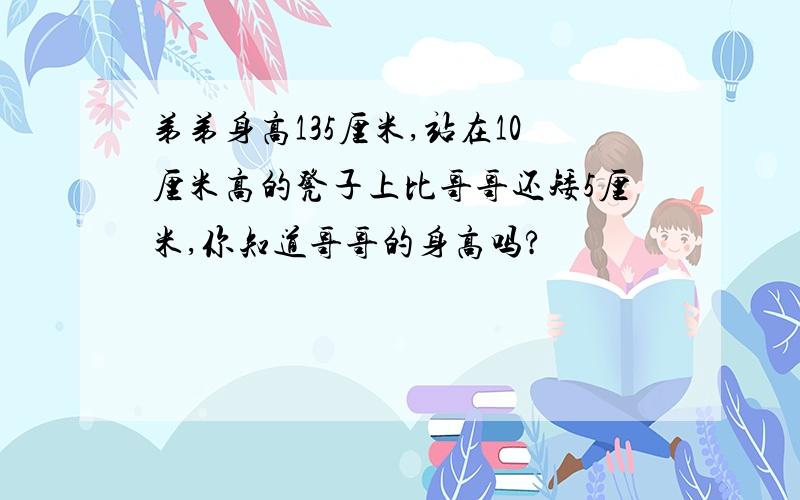 弟弟身高135厘米,站在10厘米高的凳子上比哥哥还矮5厘米,你知道哥哥的身高吗?