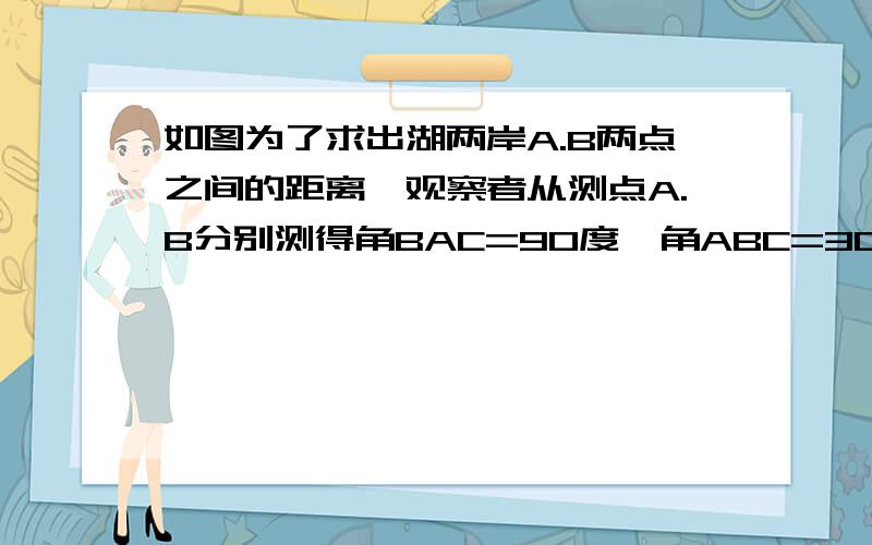 如图为了求出湖两岸A.B两点之间的距离,观察者从测点A.B分别测得角BAC=90度,角ABC=30度.又量得BC=160米求A.B两点的距离