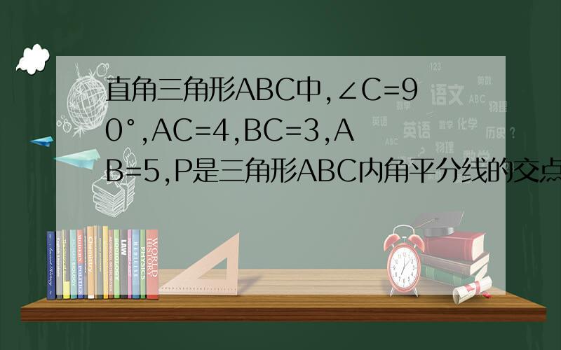 直角三角形ABC中,∠C=90°,AC=4,BC=3,AB=5,P是三角形ABC内角平分线的交点,求P到各边的距离要因为、所以的、条理清晰的、