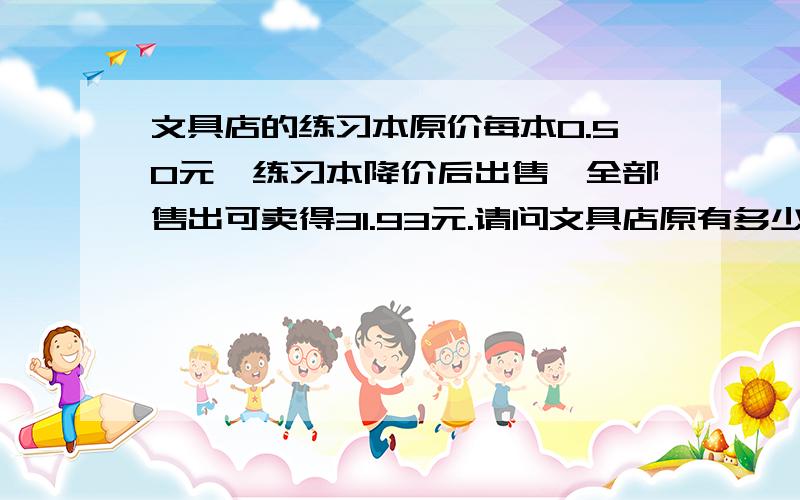 文具店的练习本原价每本0.50元,练习本降价后出售,全部售出可卖得31.93元.请问文具店原有多少练习本?每本价多少元降价多少元