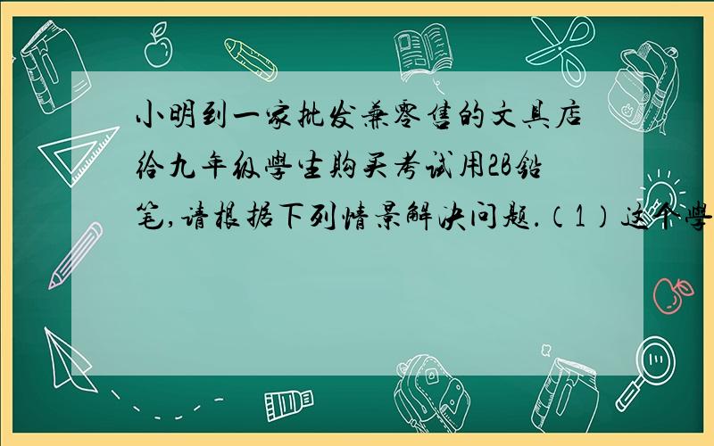 小明到一家批发兼零售的文具店给九年级学生购买考试用2B铅笔,请根据下列情景解决问题．（1）这个学校九年级学生总数在什么范围内?（2）若按批发价购买6支与按零售价购买5支的所付款