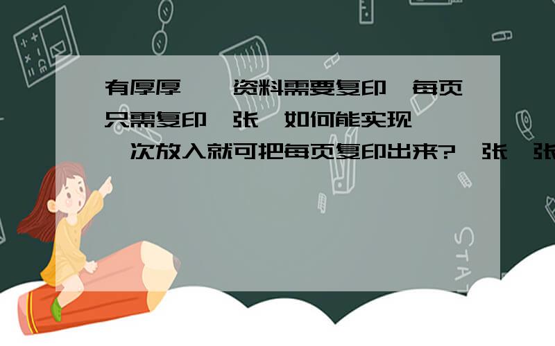 有厚厚一沓资料需要复印,每页只需复印一张,如何能实现一沓一次放入就可把每页复印出来?一张一张的复印实在是太累了是打印、复印、扫描一体的机器,型号为pagepro6180MF