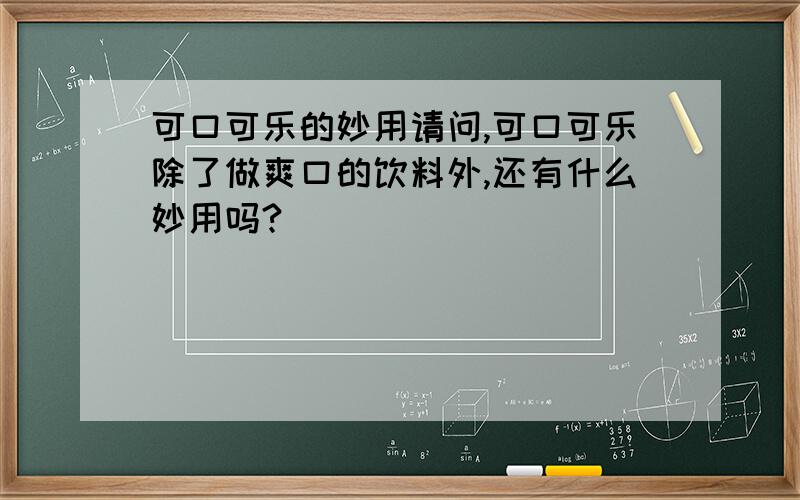 可口可乐的妙用请问,可口可乐除了做爽口的饮料外,还有什么妙用吗?