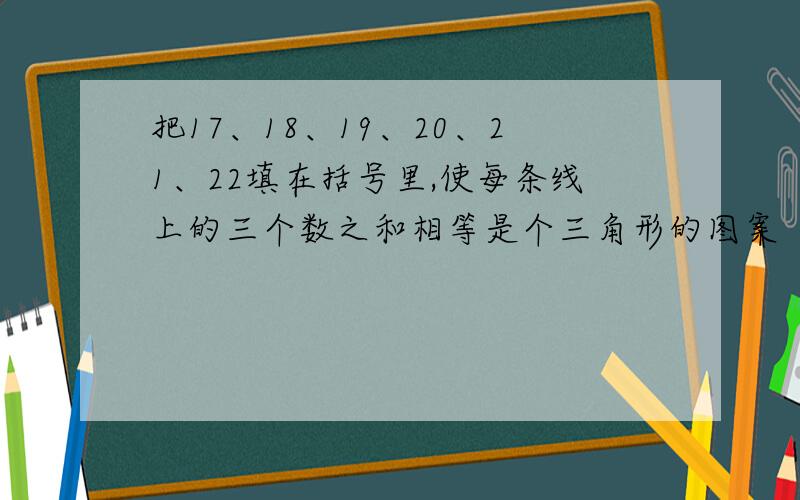 把17、18、19、20、21、22填在括号里,使每条线上的三个数之和相等是个三角形的图案