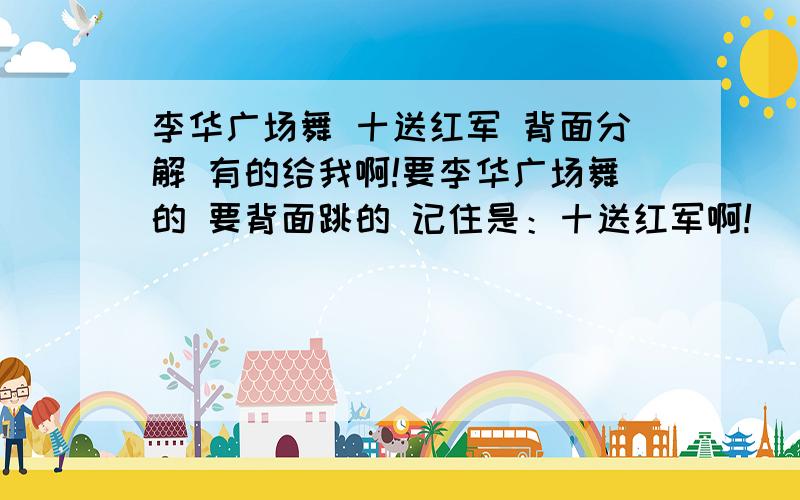 李华广场舞 十送红军 背面分解 有的给我啊!要李华广场舞的 要背面跳的 记住是：十送红军啊!