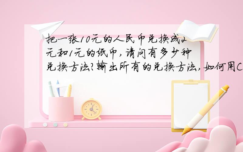 把一张10元的人民币兑换成2元和1元的纸币,请问有多少种兑换方法?输出所有的兑换方法,如何用C语言诉求!