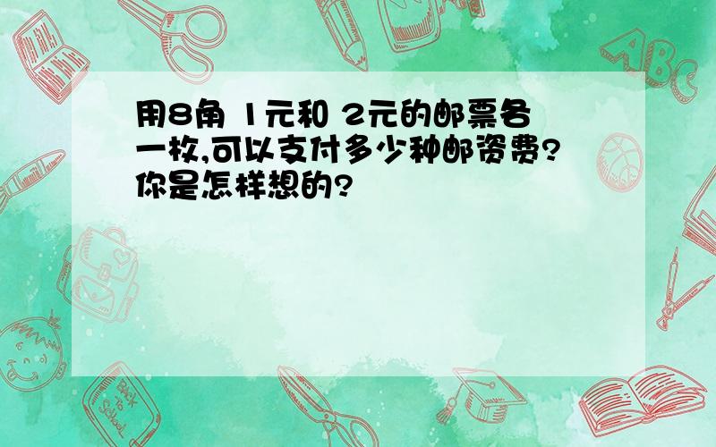 用8角 1元和 2元的邮票各一枚,可以支付多少种邮资费?你是怎样想的?