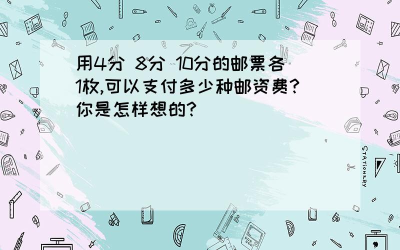 用4分 8分 10分的邮票各1枚,可以支付多少种邮资费?你是怎样想的?