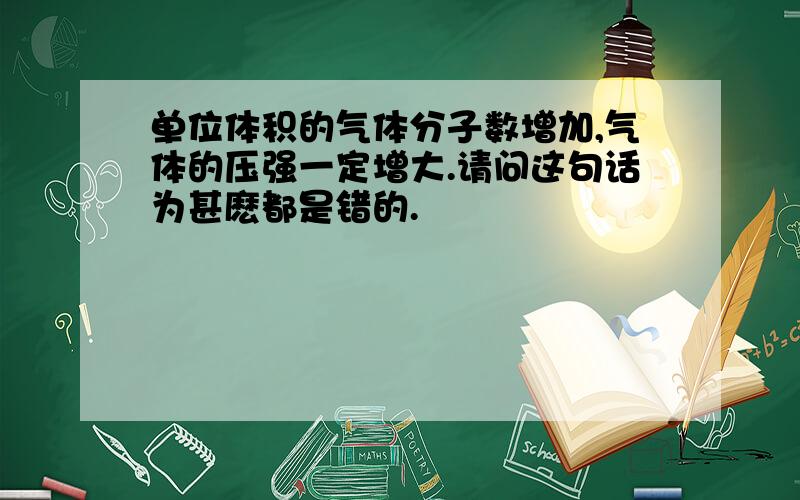 单位体积的气体分子数增加,气体的压强一定增大.请问这句话为甚麽都是错的.