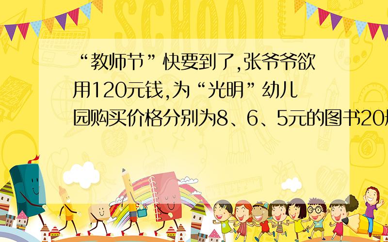 “教师节”快要到了,张爷爷欲用120元钱,为“光明”幼儿园购买价格分别为8、6、5元的图书20册（1）若设8元的图书购买x册,6元的图书购买y册,求y与x之间的函数关系式；（2）若图书至少购买2