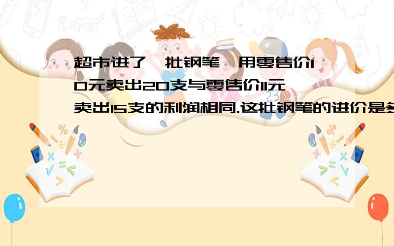 超市进了一批钢笔,用零售价10元卖出20支与零售价11元卖出15支的利润相同.这批钢笔的进价是多少元?