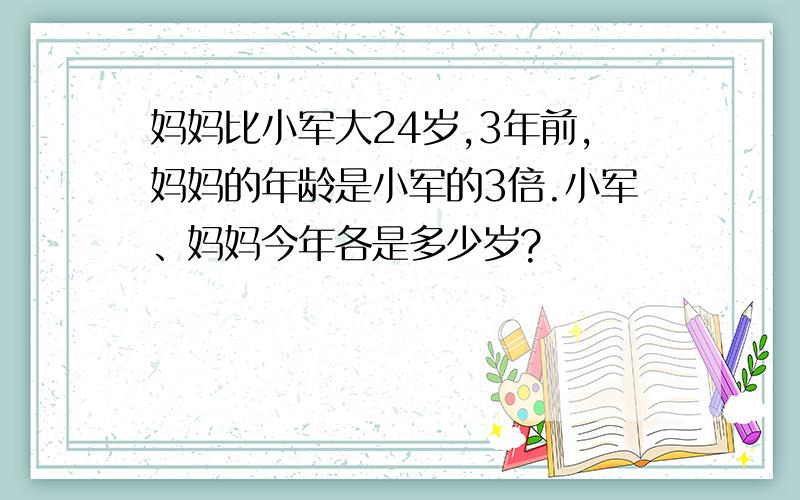 妈妈比小军大24岁,3年前,妈妈的年龄是小军的3倍.小军、妈妈今年各是多少岁?