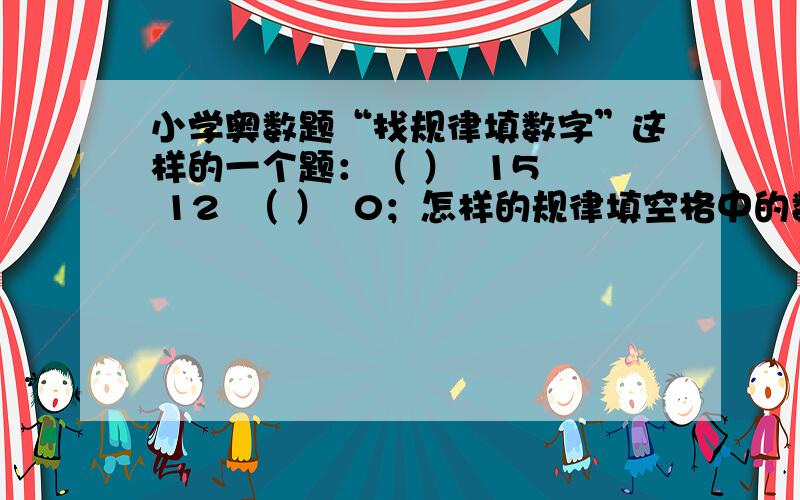 小学奥数题“找规律填数字”这样的一个题：（ ）  15  12  （ ）  0；怎样的规律填空格中的数字啊!