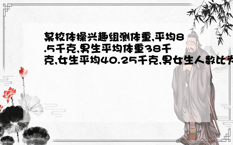 某校体操兴趣组测体重,平均8.5千克,男生平均体重38千克,女生平均40.25千克,男女生人数比为