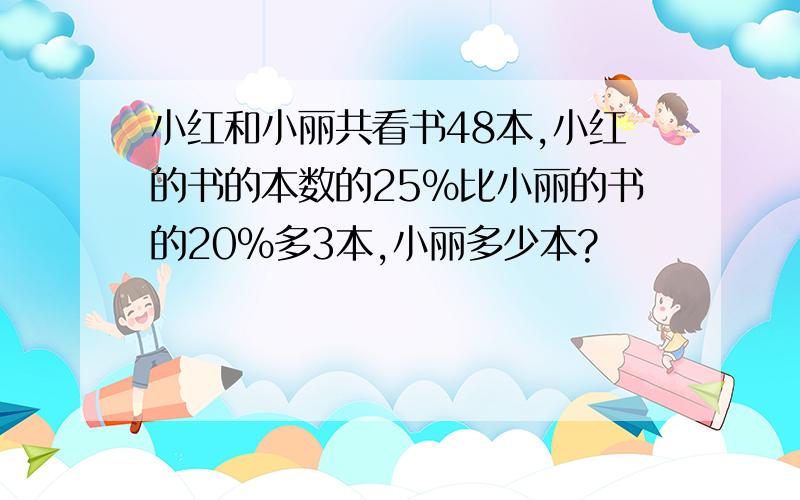 小红和小丽共看书48本,小红的书的本数的25%比小丽的书的20%多3本,小丽多少本?